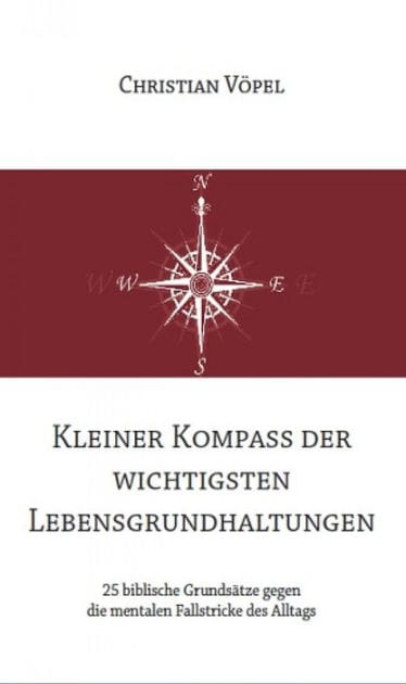 Kleiner Kompass der wichtigsten Lebensgrundhaltungen: 25 biblische Grundsätze gegen die mentalen Fallstricke des Alltags