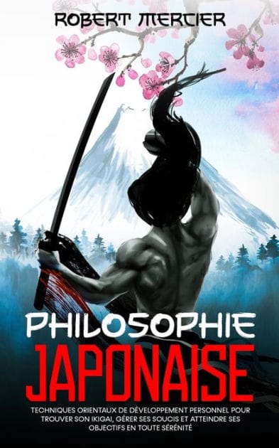 Philosophie Japonaise: Techniques orientaux de D�veloppement Personnel pour trouver son Ikigai, g�rer ses soucis et atteindre ses objectifs en toute s�r�nit�