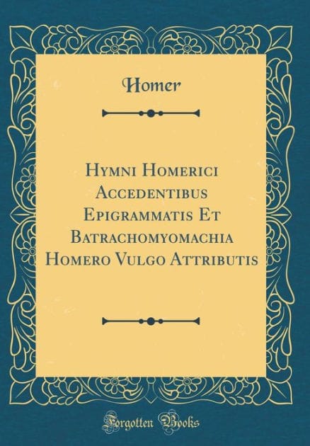 Hymni Homerici Accedentibus Epigrammatis Et Batrachomyomachia Homero Vulgo Attributis (Classic Reprint)