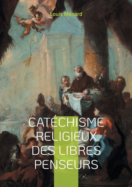 Cat�chisme religieux des libres penseurs: Une approche r�volutionnaire de la spiritualit� et de l'�thique � travers le prisme de la libre pens�e et du rationalisme