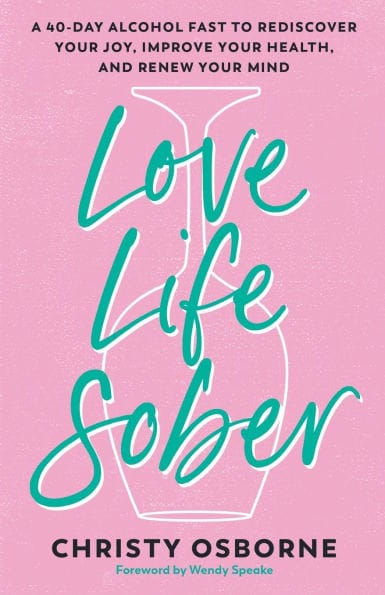 Love Life Sober: A 40-Day Alcohol Fast to Rediscover Your Joy, Improve Your Health, and Renew Your Mind