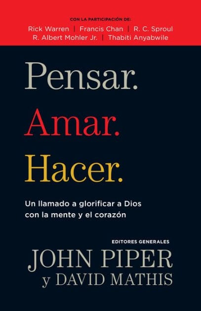 Pensar. Amar. Hacer.: Un llamado a glorificar a Dios con la mente y el corazon
