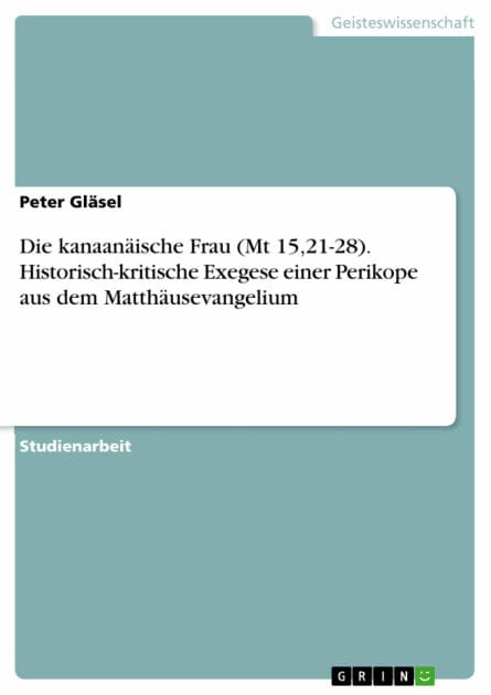 Die kanaanäische Frau (Mt 15,21-28). Historisch-kritische Exegese einer Perikope aus dem Matthäusevangelium