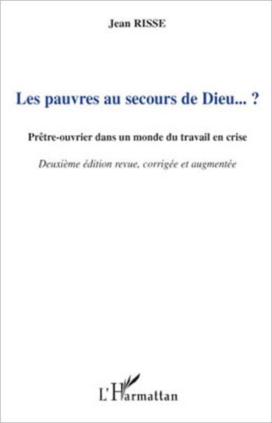 Les pauvres au secours de Dieu... ?: Prêtre-ouvrier dans un monde du travail en crise - (Deuxième édition revue, corrigée et augmentée)