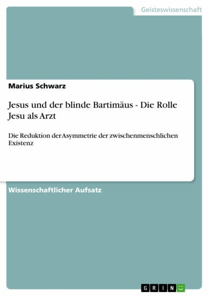 Jesus und der blinde Bartimäus - Die Rolle Jesu als Arzt: Die Reduktion der Asymmetrie der zwischenmenschlichen Existenz