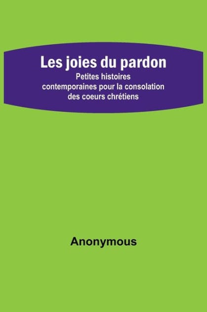 Les joies du pardon; Petites histoires contemporaines pour la consolation des coeurs chrétiens