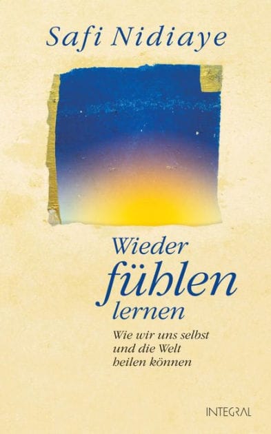 Wieder fühlen lernen: Wie wir uns selbst und die Welt heilen können