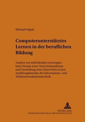 Computerunterstuetztes Lernen in der beruflichen Bildung: Analyse von individuellen Lernwegen beim Einsatz einer Unterrichtssoftware und Darstellung eines Unterrichts in den Ausbildungsberufen der Informations- und Telekommunikationstechnik