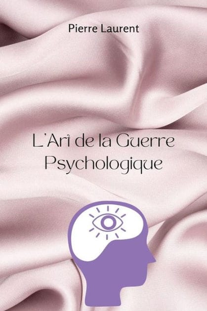 L'Art de la Guerre Psychologique: Libérez une Influence Subtile, Soumettez les Ennemis et Maîtrisez les Secrets de la Guerre Mentale Non Détectée