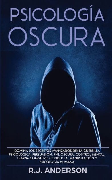 Psicolog�a Oscura: Domina los secretos avanzados de: la guerrilla psicol�gica, persuasi�n, PNL oscura, control mental, terapia cognitivo conducta, manipulaci�n y psicolog�a humana