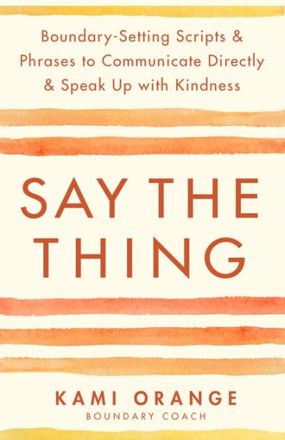 Say the Thing: Boundary-Setting Scripts & Phrases to Communicate Directly & Speak Up with Kindness