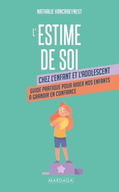 L'estime de soi chez l'enfant et l'adolescent: Guide pratique pour aider nos enfants à grandir en confiance