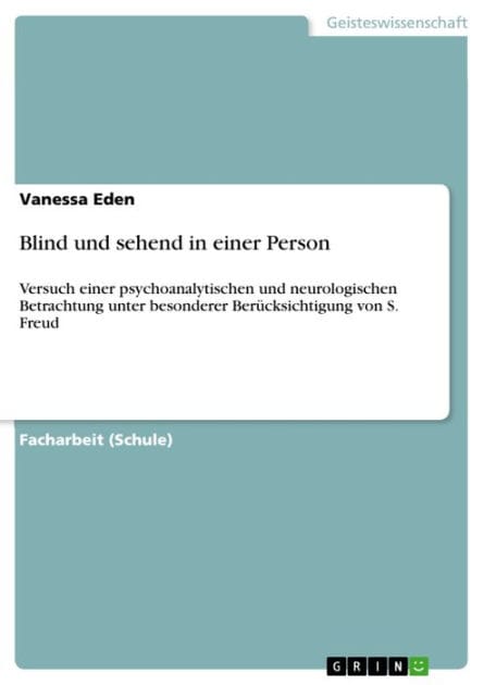 Blind und sehend in einer Person: Versuch einer psychoanalytischen und neurologischen Betrachtung unter besonderer Berücksichtigung von S. Freud