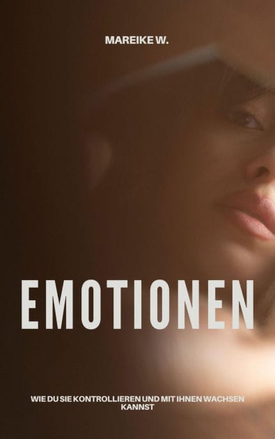 Emotionen: Wie du sie kontrollieren und mit ihnen wachsen kannst