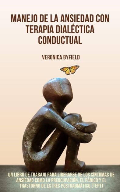 Manejo de la ansiedad con terapia dialéctica conductual: Un libro de trabajo para liberarse de los síntomas de ansiedad como la preocupación, el pánico y el trastorno de estrés postraumático (TEPT).