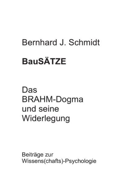 BauSÄTZE: Das BRAHM-Dogma und seine Widerlegung:Beiträge zur Wissens(chafts)-Psychologie