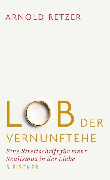 Lob der Vernunftehe: Eine Streitschrift für mehr Realismus in der Liebe