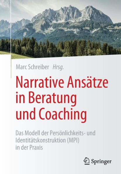 Narrative Ansätze in Beratung und Coaching: Das Modell der Persönlichkeits- und Identitätskonstruktion (MPI) in der Praxis