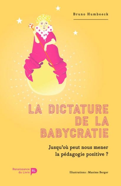 La dictature de la babycratie: Jusqu'où peut nous mener la pédagogie positive ?