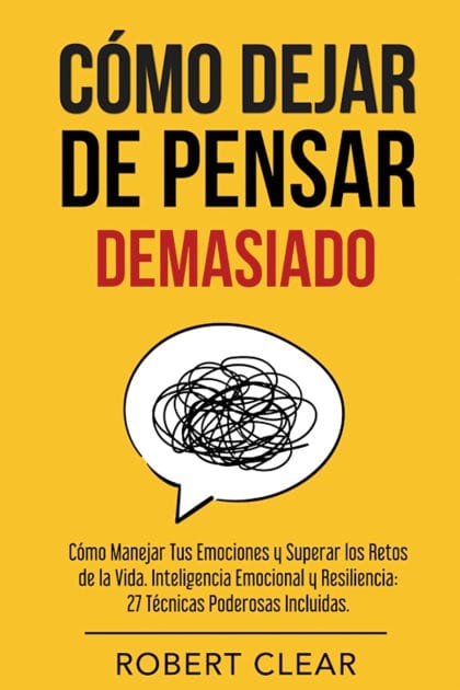 C�mo Dejar de Pensar: C�mo Manejar Tus Emociones y Superar los Retos de la Vida. Inteligencia Emocional y Resiliencia: 27 T�cnicas Poderosas
