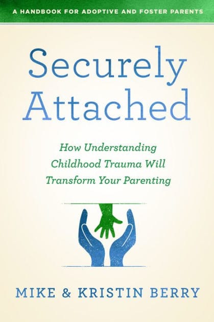 Securely Attached: How Understanding Childhood Trauma Will Transform Your Parenting-A Handbook for Adoptive and Foster Parents