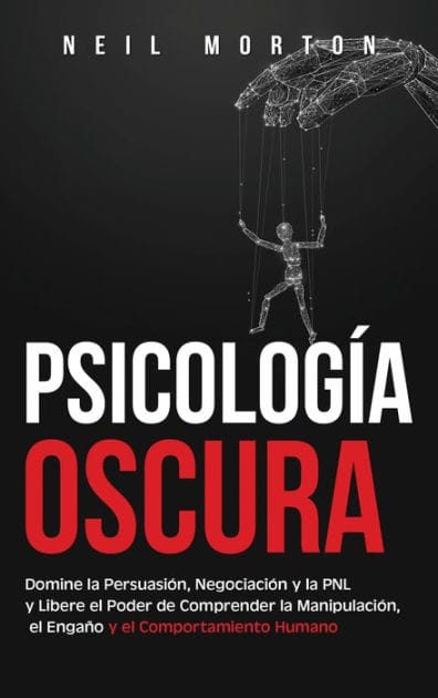 Psicolog�a Oscura: Domine la Persuasi�n, Negociaci�n y la PNL y Libere el Poder de Comprender la Manipulaci�n, el Enga�o y el Comportamiento Humano