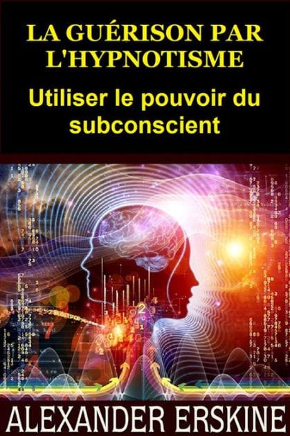 La guérison par l'Hypnotisme (Traduit): Utiliser le pouvoir du subconscient