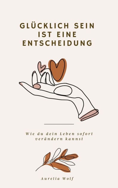 Glücklich sein ist eine Entscheidung: Wie du dein Leben sofort verändern kannst