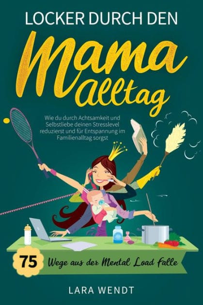 Locker durch den Mama-Alltag - 75 Wege aus der Mental-Load-Falle: Wie du durch Achtsamkeit und Selbstliebe deinen Stresslevel reduzierst und für Entspannung im Familienalltag sorgst