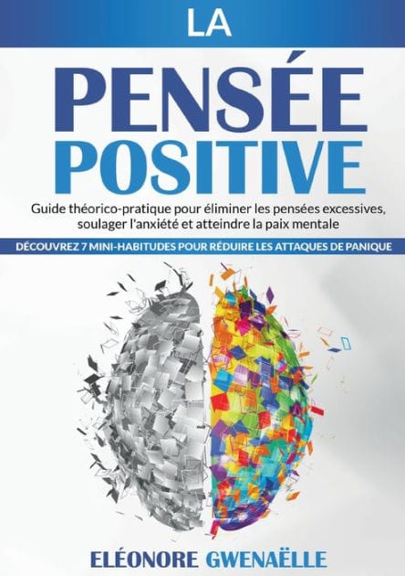 La Pens�e Positive: Guide th�orico-pratique pour �liminer les pens�es excessives, soulager l'anxi�t� et atteindre la paix mentale. D�couvrez 7 mini-habitudes pour r�duire les attaques de panique