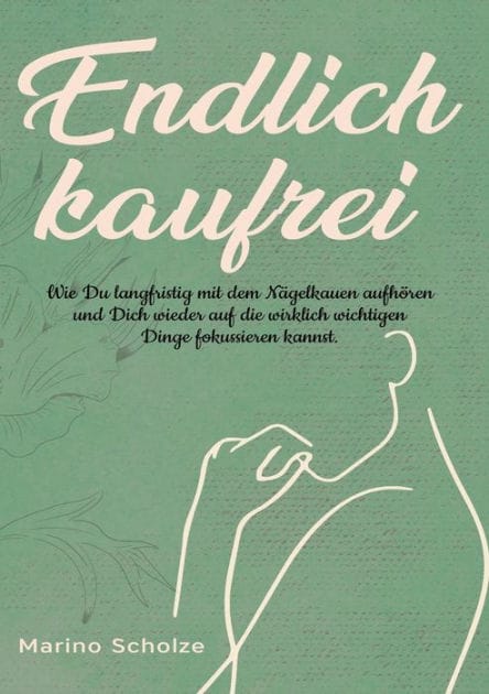 Endlich kaufrei!: Wie Du langfristig mit dem Nägelkauen aufhören und Dich wieder auf die wirklich wichtigen Dinge fokussieren kannst