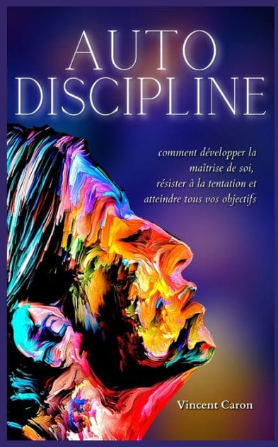 Autodiscipline: L'art et la science de la discipline: comment d�velopper la ma�trise de soi, r�sister � la tentation et atteindre tous vos objectifs