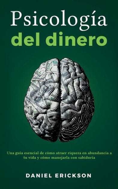 Psicolog�a del dinero: Una gu�a esencial de c�mo atraer riqueza en abundancia a tu vida y c�mo manejarla con sabidur�a