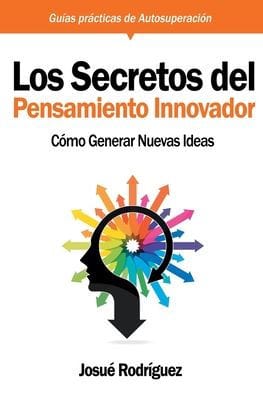 Los Secretos Del Pensamiento Innovador: Cómo generar nuevas ideas