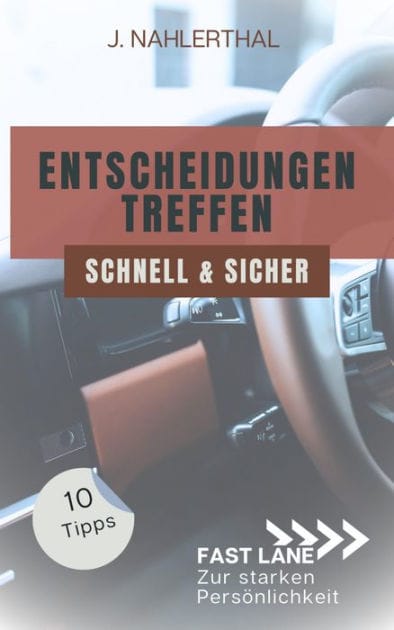 Ja, Entscheidungen treffen ist leicht! 10 Tipps, wie Du schnell und sicher gute Entscheidungen treffen wirst: Fast lane zur starken Persönlichkeit