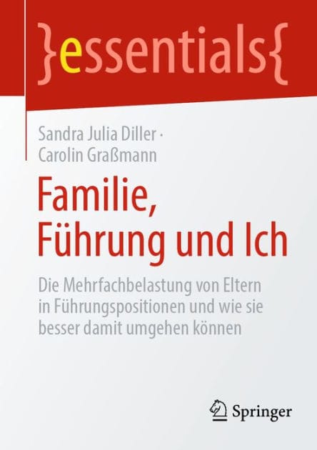 Familie, F�hrung und Ich: Die Mehrfachbelastung von Eltern in F�hrungspositionen und wie sie besser damit umgehen k�nnen