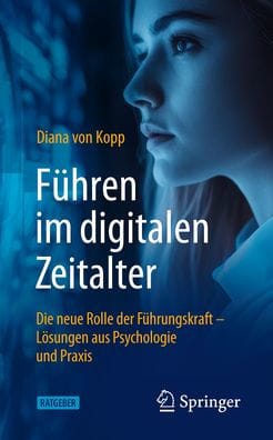 Führen im digitalen Zeitalter: Die neue Rolle der Führungskraft: Lösungen aus Psychologie und Praxis