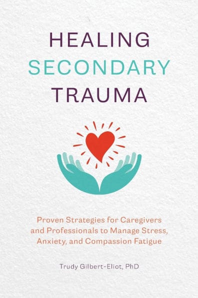 Healing Secondary Trauma: Proven Strategies for Caregivers and Professionals to Manage Stress, Anxiety, and Compassion Fatigue