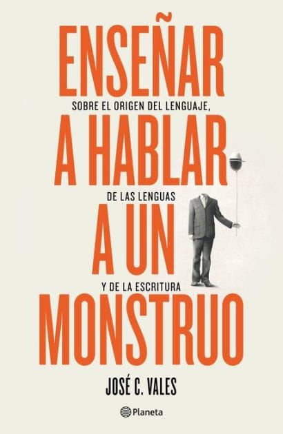 Enseñar a hablar a un monstruo. Sobre el origen del lenguaje, de las lenguas y de la escrtitura