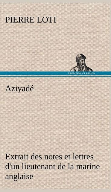 Aziyadé Extrait des notes et lettres d'un lieutenant de la marine anglaise entré au service de la Turquie le 10 mai 1876 tué dans les murs de Kars, le 27 octobre 1877.