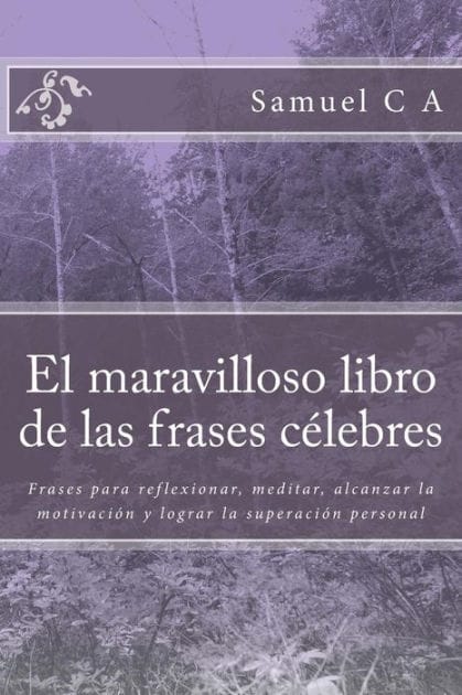 El maravilloso libro de las frases c�lebres: Frases para reflexionar, meditar, alcanzar la motivaci�n y lograr la superaci�n personal