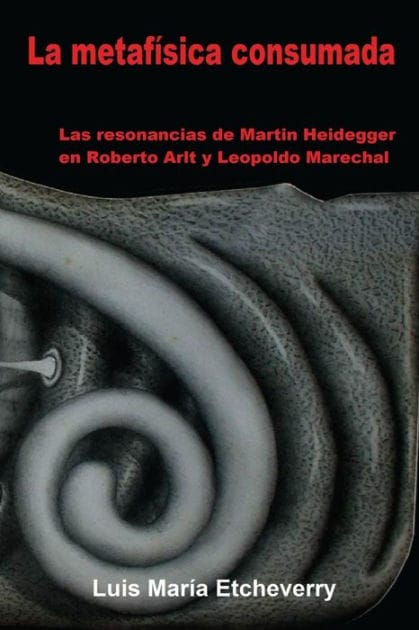 La metaf�sica consumada: Las resonancias de Martin Heidegger en Roberto Arlt y Leopoldo Marechal