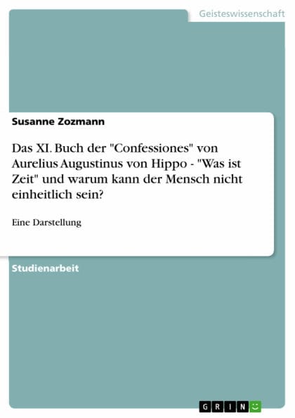 Das XI. Buch der 'Confessiones' von Aurelius Augustinus von Hippo - 'Was ist Zeit' und warum kann der Mensch nicht einheitlich sein?: Eine Darstellung