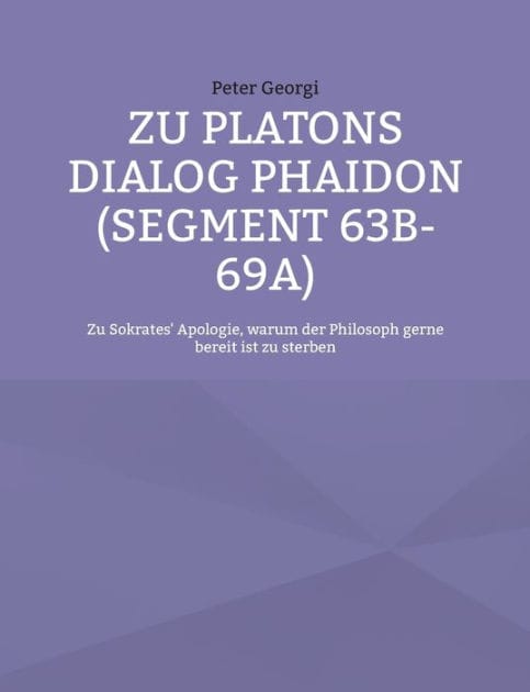 Zu Platons Dialog Phaidon (Segment 63b-69a): Zu Sokrates' Apologie, warum der Philosoph gerne bereit ist zu sterben