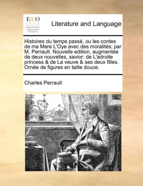 Histoires du temps passé, ou les contes de ma Mere L'Oye avec des moralités; par M. Perrault. Nouvelle edition, augmentée de deux nouvelles, savior: de L'adroite princess & de La veuve & ses deux filles. Ornée de figures en taille douce.