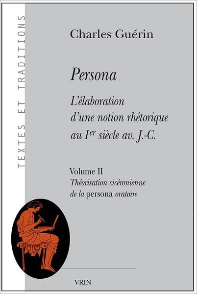 Persona. L'elaboration d'une notion rhetorique au Ier siecle av. J.-C.: Volume II: Theorisation ciceronienne de la persona oratoire