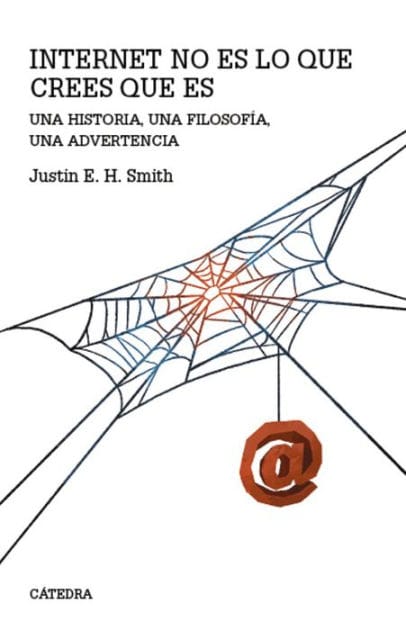 Internet no es lo que crees que es: Una historia, una filosofía, una advertencia