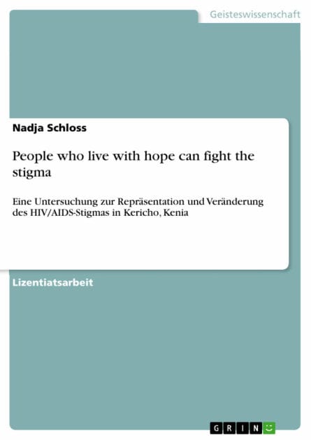People who live with hope can fight the stigma: Eine Untersuchung zur Repräsentation und Veränderung des HIV/AIDS-Stigmas in Kericho, Kenia