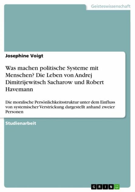Was machen politische Systeme mit Menschen? Die Leben von Andrej Dimitrijewitsch Sacharow und Robert Havemann: Die moralische Persönlichkeitsstruktur unter dem Einfluss von systemischer Verstrickung dargestellt anhand zweier Personen