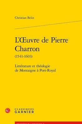 L'OEuvre de Pierre Charron (1541-1603): Litterature et theologie de Montaigne a Port-Royal